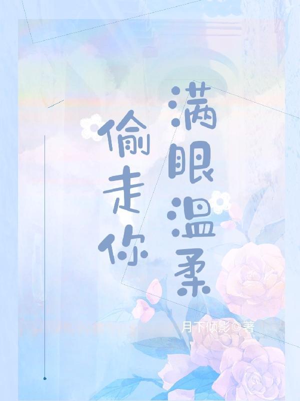 偷走你满眼温柔全文阅读最新章节列表