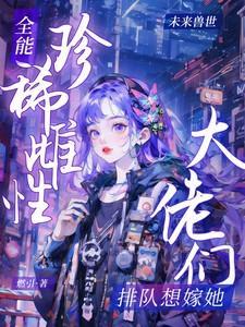 全能珍稀雌性大佬们排队想嫁她燃引