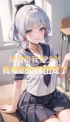 财阀租我当少爷我被姐姐团宠了TX