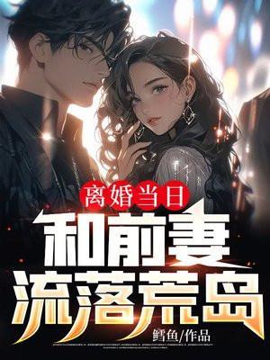 离婚当日和前妻流落荒岛笔趣阁免费阅读