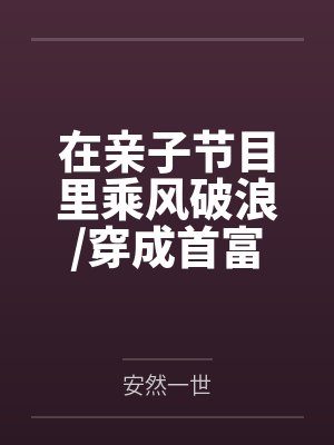 在亲子节目里乘风破浪/穿成首富亲孙女后我成了顶流